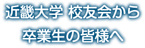 近畿大学 校友会から卒業生の皆様へ